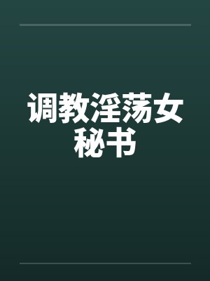 调教淫荡女秘书笔趣阁无弹窗封面