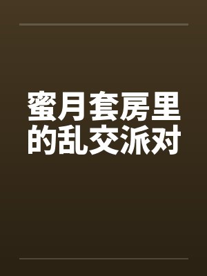蜜月套房里的乱交派对by佚名笔趣阁无弹窗封面