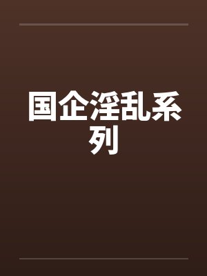 国企淫乱系列笔趣阁无弹窗封面