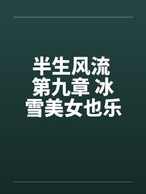 半生风流 第九章 冰雪美女也乐淫 最终话笔趣阁无弹窗封面
