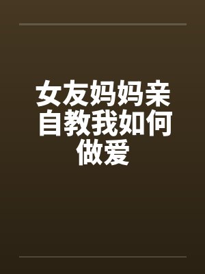 女友妈妈亲自教我如何做爱封面