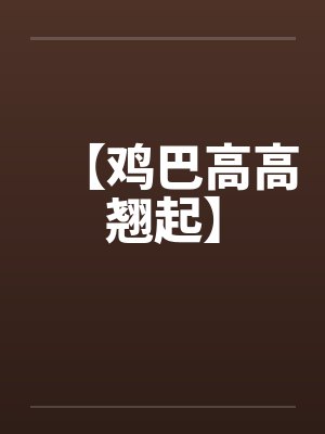 【鸡巴高高翘起】笔趣阁无弹窗封面