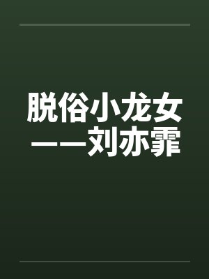脱俗小龙女——刘亦霏笔趣阁无弹窗封面