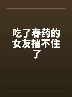 吃了春药的女友挡不住了by佚名封面