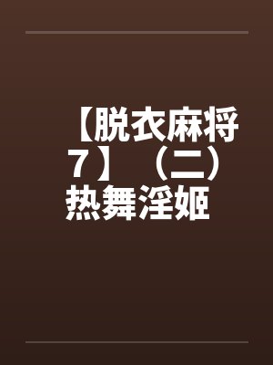 【脱衣麻将７】（二）热舞淫姬封面
