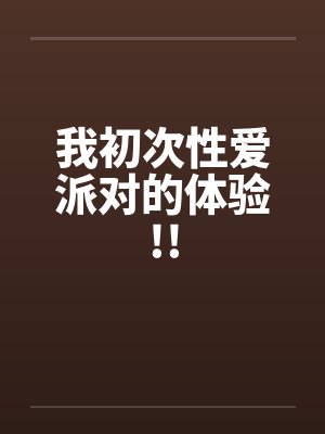 我初次性爱派对的体验!!by佚名封面