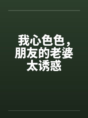 我心色色，朋友的老婆太诱惑封面