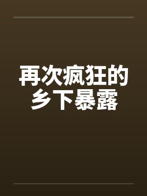 再次疯狂的乡下暴露by佚名笔趣阁无弹窗封面