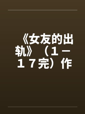 《女友的出轨》（１－１７完）作者：插电娃娃封面