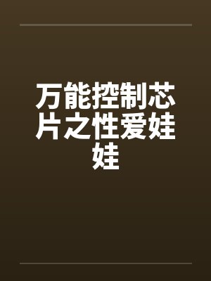 万能控制芯片之性爱娃娃笔趣阁无弹窗封面