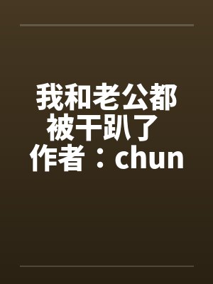 我和老公都被干趴了 作者：chuncuce笔趣阁无弹窗封面