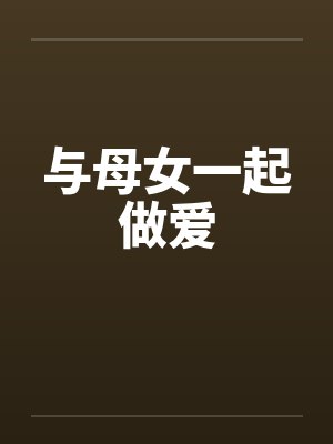 与母女一起做爱by佚名封面