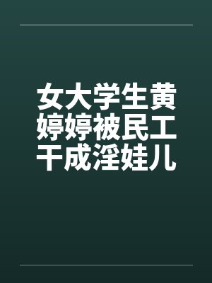 女大学生黄婷婷被民工干成淫娃儿笔趣阁无弹窗封面