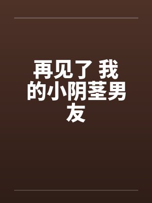 再见了 我的小阴茎男友by佚名笔趣阁无弹窗封面