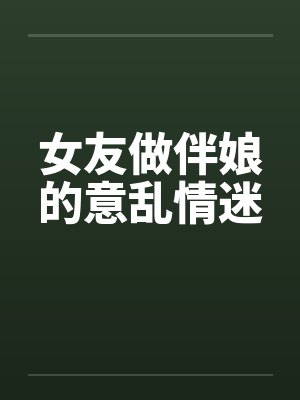 女友做伴娘的意乱情迷笔趣阁无弹窗封面