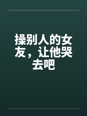 操别人的女友，让他哭去吧by佚名封面