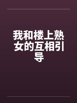 我和楼上熟女的互相引导by佚名封面