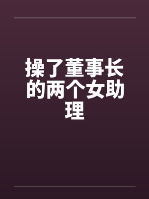 操了董事长的两个女助理by佚名封面