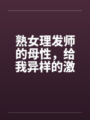 熟女理发师的母性，给我异样的激情by佚名封面