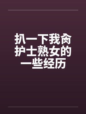 扒一下我肏护士熟女的一些经历by佚名封面