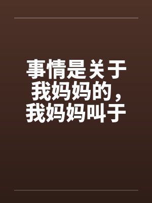 事情是关于我妈妈的，我妈妈叫于丽丽，今年四十岁，是一个大学的干部，在学校妇女工作by佚名封面
