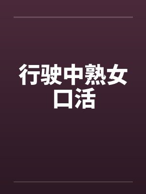 行驶中熟女口活笔趣阁无弹窗封面