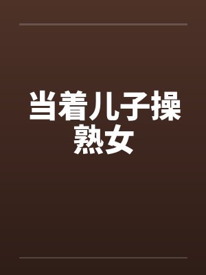 当着儿子操熟女笔趣阁无弹窗封面