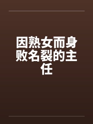 因熟女而身败名裂的主任笔趣阁无弹窗封面