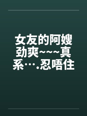 女友的阿嫂劲爽~~~真系….忍唔住 part 1-14 全by佚名笔趣阁无弹窗封面