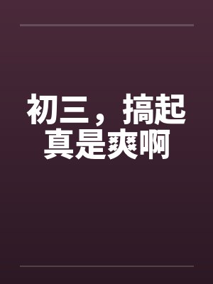 初三，搞起真是爽啊by佚名封面