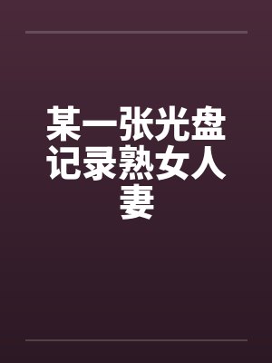 某一张光盘记录熟女人妻笔趣阁无弹窗封面