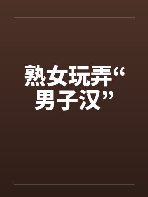 熟女玩弄“男子汉”by佚名笔趣阁无弹窗封面