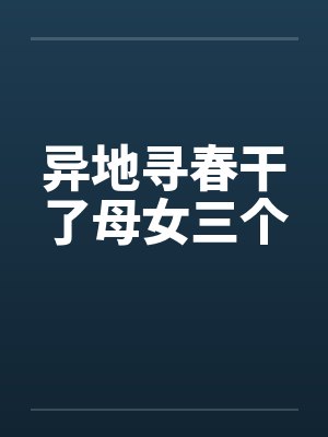 异地寻春干了母女三个笔趣阁无弹窗封面