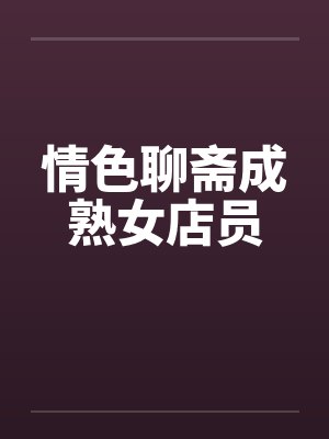 情色聊斋成熟女店员by佚名笔趣阁无弹窗封面