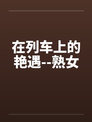 在列车上的艳遇--熟女by佚名封面