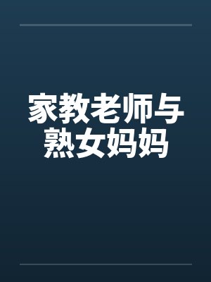 家教老师与熟女妈妈笔趣阁无弹窗封面