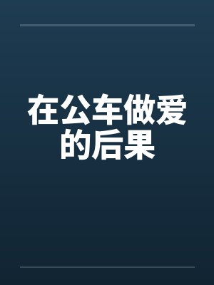 在公车做爱的后果by佚名封面