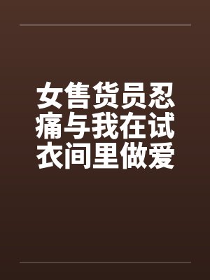 女售货员忍痛与我在试衣间里做爱封面