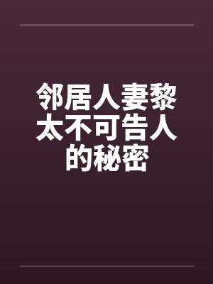 邻居人妻黎太不可告人的秘密笔趣阁无弹窗封面
