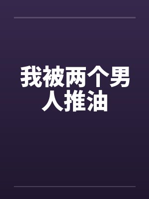 我被两个男人推油by佚名笔趣阁无弹窗封面