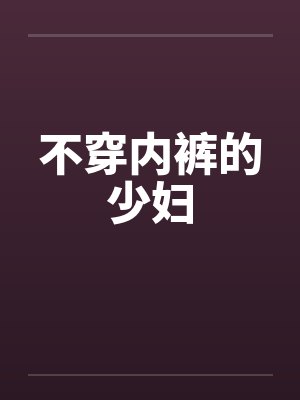 不穿内裤的少妇by佚名笔趣阁无弹窗封面