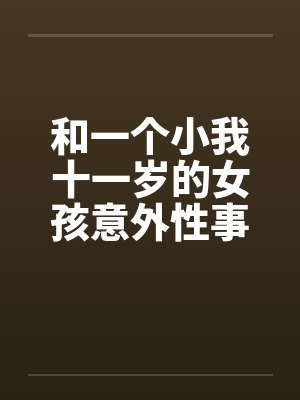 和一个小我十一岁的女孩意外性事封面