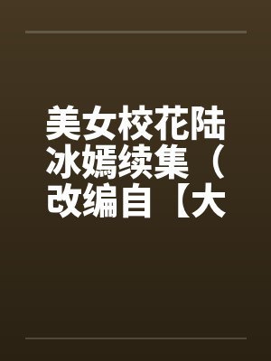 美女校花陆冰嫣续集（改编自【大学美女的欲与泪】）笔趣阁无弹窗封面