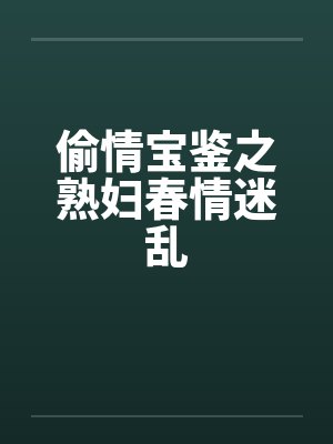偷情宝鉴之熟妇春情迷乱笔趣阁无弹窗封面