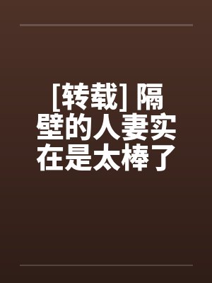 [转载] 隔壁的人妻实在是太棒了by佚名笔趣阁无弹窗封面
