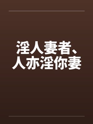 淫人妻者、人亦淫你妻笔趣阁无弹窗封面