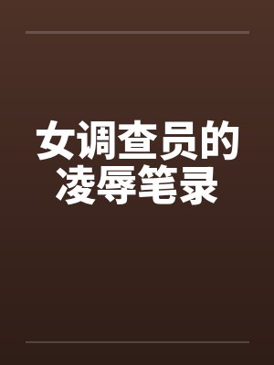 女调查员的凌辱笔录by佚名笔趣阁无弹窗封面