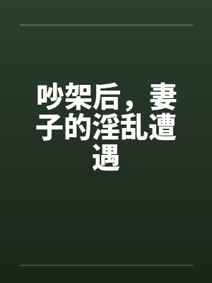 吵架后，妻子的淫乱遭遇by佚名笔趣阁无弹窗封面