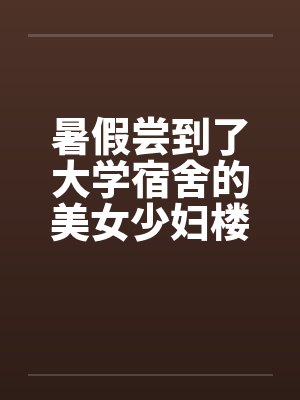 暑假尝到了大学宿舍的美女少妇楼管by佚名封面