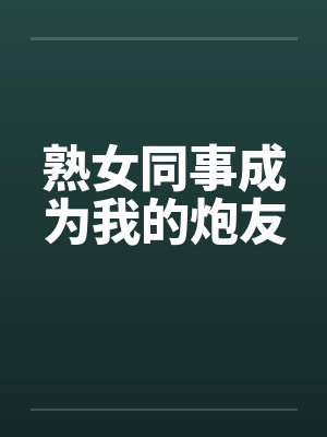 熟女同事成为我的炮友笔趣阁无弹窗封面
